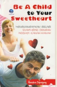 Image of Be A Child to Your Sweetheart : Menghangatkan Relasi Suami Istri dengan Pribadi Kanak-kanak