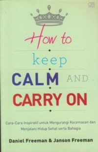 Image of How to keep calm and carry on : cara inspiratif untuk mengurangi kecemasan dan menjalani hidup sehat serta bahagia