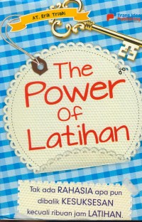 Image of The Power of latihan  : tak ada rahasia apa pun dibalik kesuksesan kecuali ribuan jam latihan