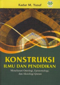 Image of Konstruksi ilmu dan pendidikan : menelusuri ontologi, epistemologi, dan aksiologi qurani