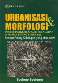 Image of Urbanisasi & morfologi  proses perkembangan peradaban & wadah ruang fisiknya : menuju ruang kehidupan yang manusiawi