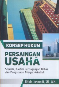 Image of Konsep hukum persaingan usaha : sejarah, kaidah perdagangan bebas dan pengaturan marger-akuisisi
