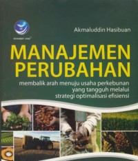 Image of Manajemen perubahan : membalik arah menuju usaha perkebunan yang tangguh melalui strategi optimalisasi efisiensi