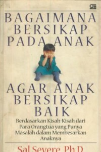 Image of Bagaimana bersikap pada anak agar anak bersikap baik : berdasarkan kisah-kisah dari para orang tua yang punya masalah dalam membesarkan anaknya