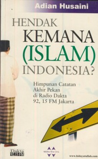 Image of Hendak kemana (islam)Indonesia? : himpunan catatan akhir pekan di radio dakta 92,15 FM Jakarta
