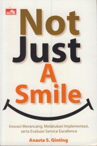 Image of Not just a smile : inovasi merancang, melakukan implementasi, serta evaluasi service excellence