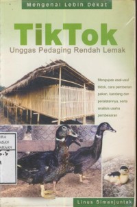 Image of Tik Tok Unggas Pedaging Rendah Lemak : mengupas asal usul tiktok, cara pemberian pakan, kandang dan peralatannya, serta analisis usaha pembesaran
