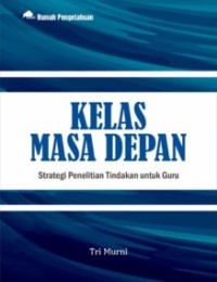 Image of Kelas Masa Depan : Strategi Penelitian Tindakan untuk Guru