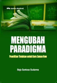 Image of Mengubah paradigma : penelitian tindakan untuk guru zaman now