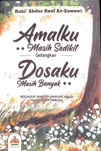 Amalku masih sedikit sedangkan dosaku masih banyak : petunjuk amalan-amalan abadi yang tidak merugi