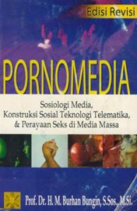 Pornomedia : Sosiologi Media  Konstruksi Sosial Teknologi Telematika  Dan Perayaan Seks Di Media Massa Edisi Revisi