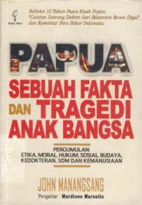 Papua Sebuah Fakta dan Tragedi Anak Bangsa : Pergumulan Etika, Moral, Hukum, Sosial, Budaya, Kedokteran, SDM dan Kemanusiaan