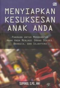 Menyiapkan Kesuksesan Anak Anda : Panduan Untuk Menghantar Anak Anda Menjadi Orang Sukses, Bahagia, dan Sejahtera