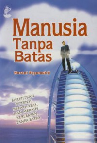 Manusia Tanpa Batas : Melejitkan Potensi, Kreativitas, dan Meraih Kebebasan Tanpa Batas