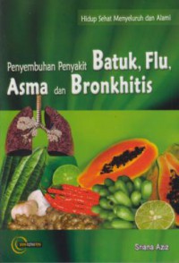 Hidup Sehat Menyeluruh dan Alami : Penyembuhan Penyakit Batuk, Flu, Asma dan Bronkhitis