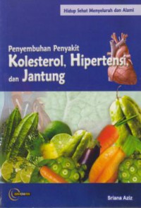 Hidup Sehat Menyeluruh dan Alami : Penyembuhan Penyakit Kolesterol, Hipertensi, dan Jantung