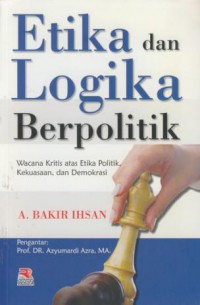 Etika dan logika berpolitik : wacana kritis atas etika politik, kekuasaan, dan demokrasi