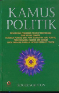 Kamus politik : menyajikan pemikiran politik terintegrasi dan mudah diakses, panduan penting bagi para mahasiswa ilmu politik, pemerintahan, filsafat, dan hukum serta panduan simulasi untuk pemerhati politik