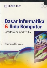 Dasar informatika & ilmu komputer : disertai aksi-aksi praktis