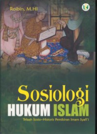 Sosiologi hukum islam : telaah sosio-historis pemikiran imam syafi'i