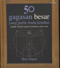 50 gagasan besar yang perlu anda ketahui : politik, filsafat, agama, ekonomi, sains, seni