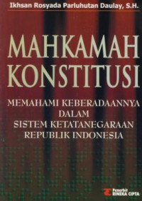 Mahkamah konstitusi : memahami keberadaannya dalam sistem ketatanegaraan Republik Indonesia