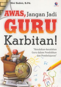 Awas, jangan jadi guru karbitan : kesalahan-kesalahan guru dalam pendidikan dan pembelajaran