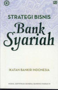 Strategi bisnis bank syariah : modul sertifikasi general banking syariah III