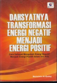 Dahsyatnya transformasi energi negatif menjadi energi positif : cara dahsyat mengubah energi negatif menjadi energi positif dalam diri kita