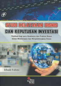 Studi kelayakan bisnis dan keputusan invesrasi : panduan bagi para akademis dan praktisi bisnis dalam membangun dan mengembangkan bisnis