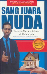 Sang juara muda rahasia meraih sukses di usia muda  : kisah pemuda sukses dari kalimantan utara