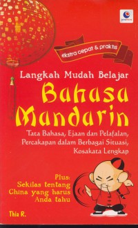 Langkah mudah belajar bahasa mandarin : tata bahasa, ejaam dan pelafalan, percakapan dalam berbagai situasi, kosakata lengkap