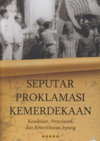 Seputar proklamasi kemerdekaan : kesaksian, penyiaran, dan keterlibatan jepang