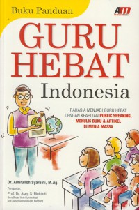 Buku panduan guru hebat indonesia : rahasia menjadi guru hebat dengan keahlian public speking, menulis buku & artikel di media massa