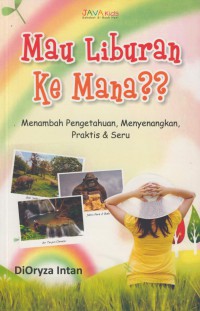 Mau liburan ke mana?? : menambah pengetahuan, menyenangkan, praktis & seru