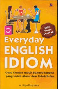 Everyday english idiom : cara cerdas  untuk bahasa inggris yang lebih alami dan tidak kaku