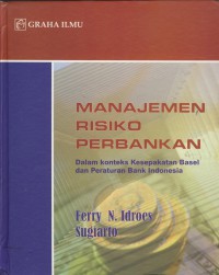 Manajemen risiko perbankan : dalam konteks kesepakatan basel dan peraturan bank indonesia