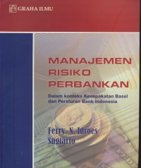 Manajemen risiko perbankan : dalam konteks kesepakatan basel dan peraturan bank indonesia