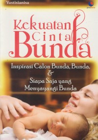 Kekuatan cinta bunda : isnpirasi calon bunda, bunda & sipa saja yang menyayangi bunda