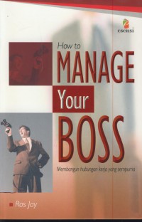 How to manage your boss : membangun hubungan kerja yang sempurna