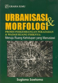 Urbanisasi & morfologi  proses perkembangan peradaban & wadah ruang fisiknya : menuju ruang kehidupan yang manusiawi