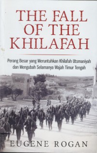 The fall of the khilafah : perang besar yang meruntuhkan khilafah utsmaniyah dan mengubah selamanya wajah timur tengah