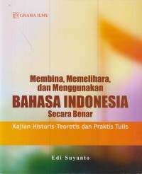 Membina, memelihara, dan menggunakan bahasa indonesia secara benar : kajian historis-teoretis dan praktik tulis