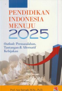 Pendidikan indonesia menuju 2025 : outlook (permasalahan, tantangan & alternatif kebijakan)