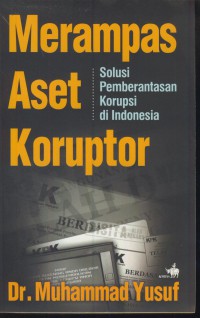 Merampas aset koruptor : solusi pemberantasan korupsi di indonesia