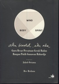 Mind body spirit : aku berniat, aku ada (guru besar persatuan gerak badan bangau putih gunawan rahardja)