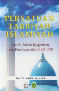 Persatuan tarbiyah islamiyah : sejarah, paham keagamaan, dan pemikiran politik 1945-1970