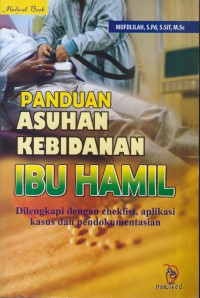 Panduan asuhan kebidanan ibu hamil : dilengkapi dengan ceklist, aplikasi kasus dan pendokumentasikan.