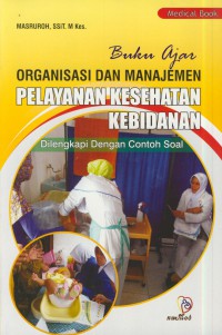 Buku ajar organisasi dan manajemen pelayanan kesehatan kebidanan : di lengkapi dengan contoh soal