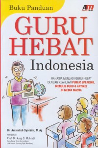 Buku panduan guru hebat indonesia : rahasia menjadi guru hebat dengan keahlian public speaking, menulis buku dan artikel di media massa